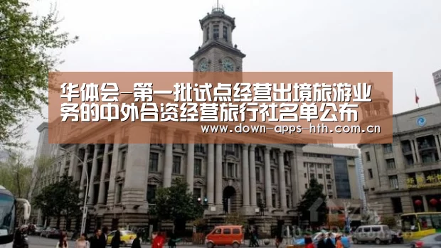 华体会-第一批试点经营出境旅游业务的中外合资经营旅行社名单公布(图1) 华体会
