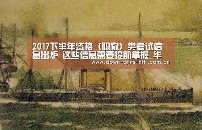 2017下半年资格(职称)类考试信息出炉 这些信息需要提前掌握_华体会(图1) 华体会